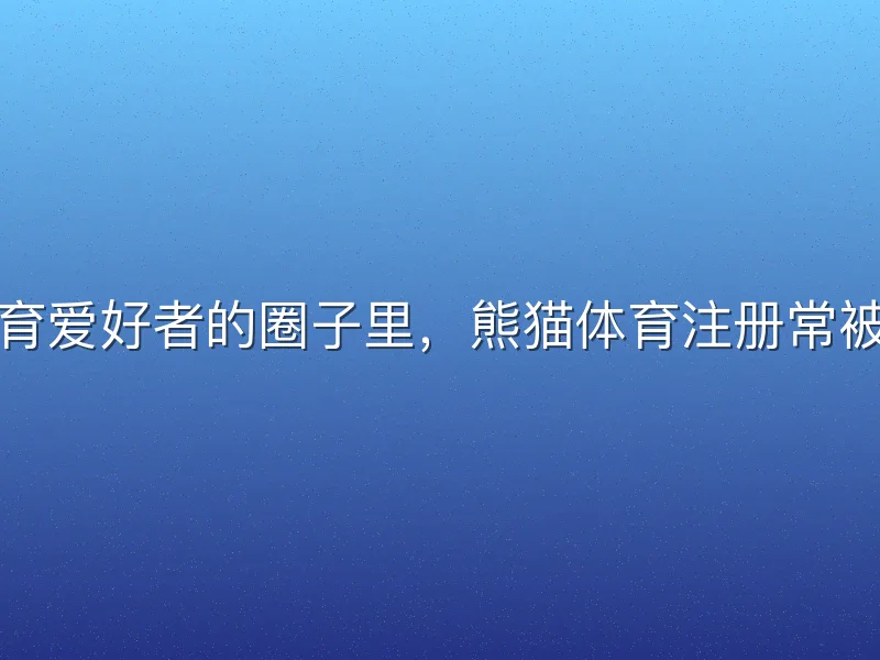 在体育爱好者的圈子里，熊猫体育注册常被提及